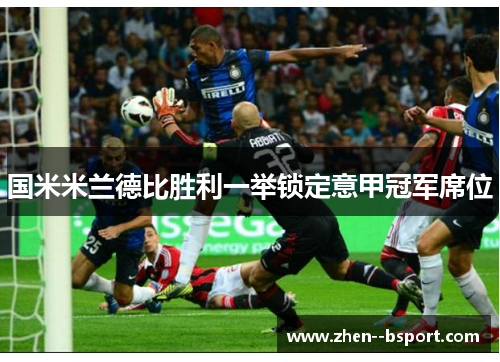 国米米兰德比胜利一举锁定意甲冠军席位 国米米兰德比胜利一举锁定意甲冠军席位