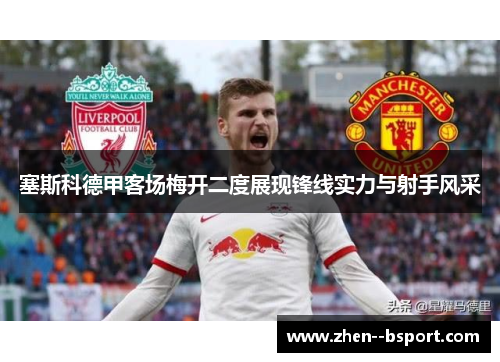 塞斯科德甲客场梅开二度展现锋线实力与射手风采 塞斯科德甲客场梅开二度展现锋线实力与射手风采
