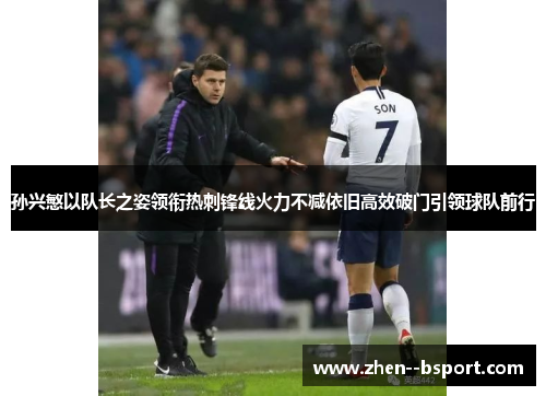 孙兴慜以队长之姿领衔热刺锋线火力不减依旧高效破门引领球队前行