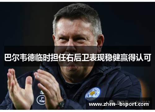 巴尔韦德临时担任右后卫表现稳健赢得认可 巴尔韦德临时担任右后卫表现稳健赢得认可