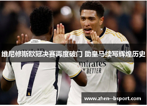 维尼修斯欧冠决赛再度破门 助皇马续写辉煌历史 维尼修斯欧冠决赛再度破门 助皇马续写辉煌历史