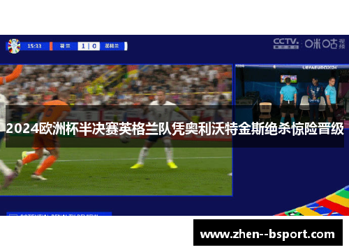 2024欧洲杯半决赛英格兰队凭奥利沃特金斯绝杀惊险晋级