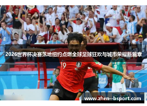 2026世界杯决赛落地纽约点燃全球足球狂欢与城市荣耀新篇章