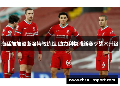 海廷加加盟斯洛特教练组 助力利物浦新赛季战术升级