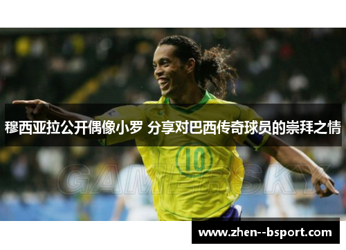 穆西亚拉公开偶像小罗 分享对巴西传奇球员的崇拜之情