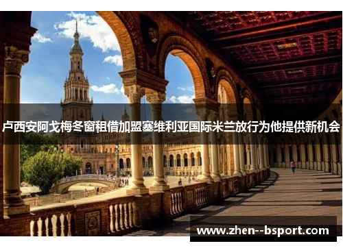 卢西安阿戈梅冬窗租借加盟塞维利亚国际米兰放行为他提供新机会 卢西安阿戈梅冬窗租借加盟塞维利亚国际米兰放行为他提供新机会