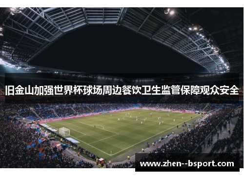 旧金山加强世界杯球场周边餐饮卫生监管保障观众安全 旧金山加强世界杯球场周边餐饮卫生监管保障观众安全