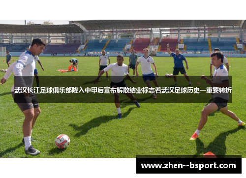 武汉长江足球俱乐部降入中甲后宣布解散结业标志着武汉足球历史一重要转折 武汉长江足球俱乐部降入中甲后宣布解散结业标志着武汉足球历史一重要转折